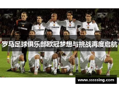 罗马足球俱乐部欧冠梦想与挑战再度启航