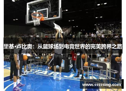 里基·卢比奥：从篮球场到电竞世界的完美跨界之路