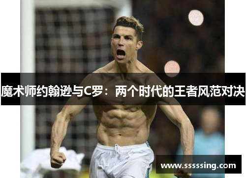 魔术师约翰逊与C罗：两个时代的王者风范对决