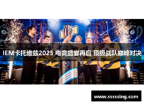 IEM卡托维兹2025 电竞盛宴再启 顶级战队巅峰对决