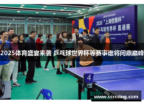2025体育盛宴来袭 乒乓球世界杯等赛事谁将问鼎巅峰