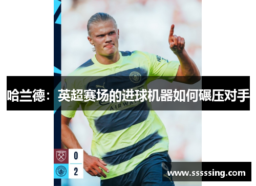 哈兰德：英超赛场的进球机器如何碾压对手