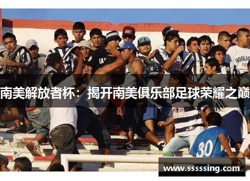 南美解放者杯：揭开南美俱乐部足球荣耀之巅