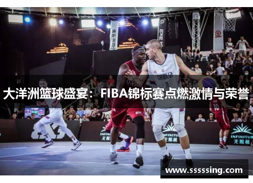 大洋洲篮球盛宴：FIBA锦标赛点燃激情与荣誉
