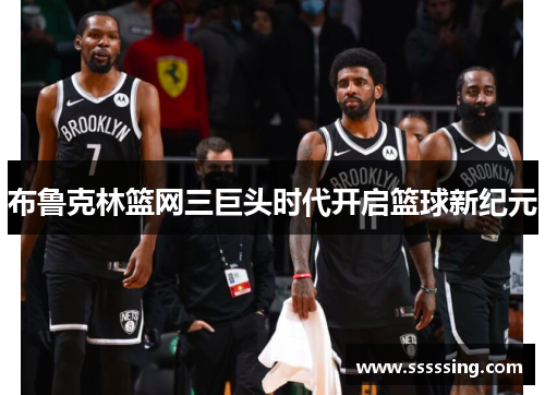 布鲁克林篮网三巨头时代开启篮球新纪元