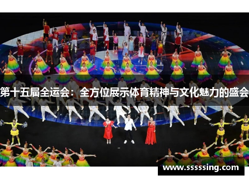 第十五届全运会：全方位展示体育精神与文化魅力的盛会