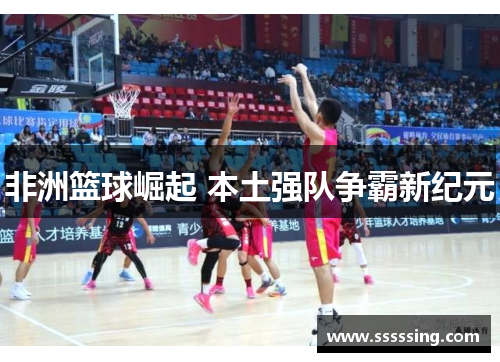 非洲篮球崛起 本土强队争霸新纪元