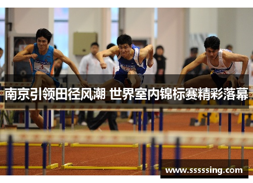 南京引领田径风潮 世界室内锦标赛精彩落幕