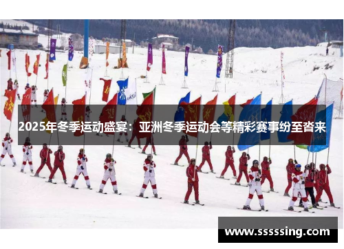 2025年冬季运动盛宴：亚洲冬季运动会等精彩赛事纷至沓来