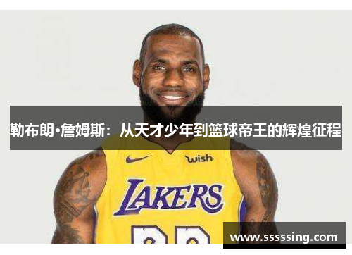 勒布朗·詹姆斯：从天才少年到篮球帝王的辉煌征程