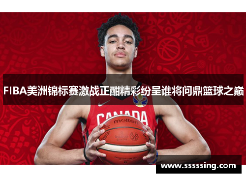 FIBA美洲锦标赛激战正酣精彩纷呈谁将问鼎篮球之巅