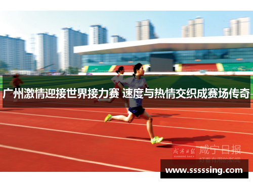 广州激情迎接世界接力赛 速度与热情交织成赛场传奇