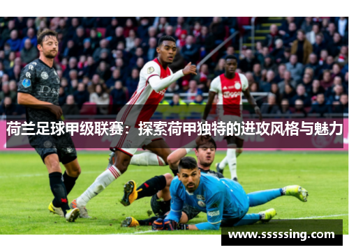荷兰足球甲级联赛：探索荷甲独特的进攻风格与魅力