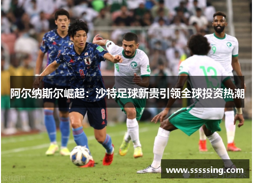 阿尔纳斯尔崛起：沙特足球新贵引领全球投资热潮