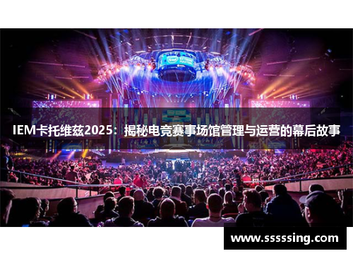 IEM卡托维兹2025：揭秘电竞赛事场馆管理与运营的幕后故事
