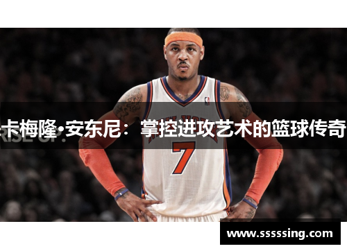 卡梅隆·安东尼：掌控进攻艺术的篮球传奇