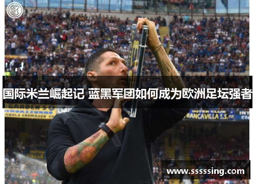 国际米兰崛起记 蓝黑军团如何成为欧洲足坛强者