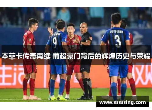 本菲卡传奇再续 葡超豪门背后的辉煌历史与荣耀