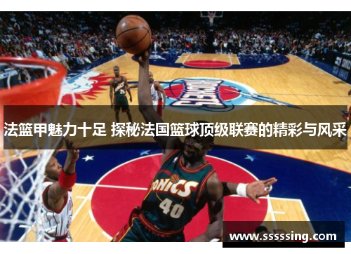 法篮甲魅力十足 探秘法国篮球顶级联赛的精彩与风采