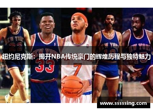 纽约尼克斯：揭开NBA传统豪门的辉煌历程与独特魅力