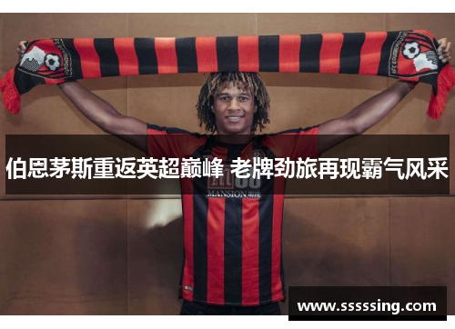 伯恩茅斯重返英超巅峰 老牌劲旅再现霸气风采