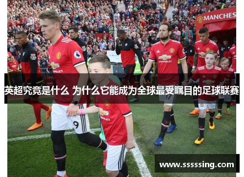 英超究竟是什么 为什么它能成为全球最受瞩目的足球联赛