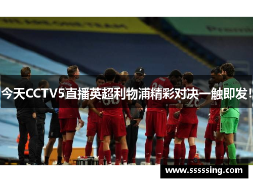 今天CCTV5直播英超利物浦精彩对决一触即发！