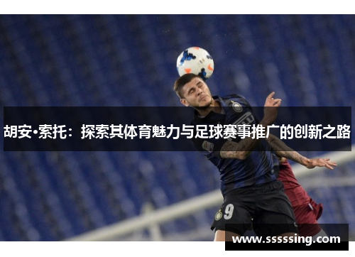 胡安·索托：探索其体育魅力与足球赛事推广的创新之路