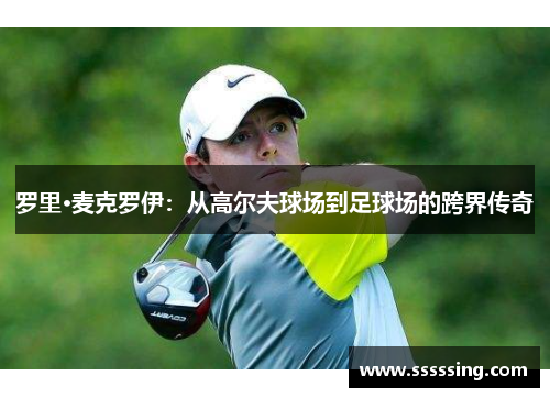 罗里·麦克罗伊：从高尔夫球场到足球场的跨界传奇