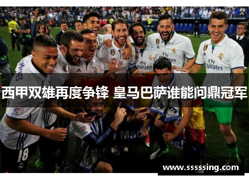 西甲双雄再度争锋 皇马巴萨谁能问鼎冠军