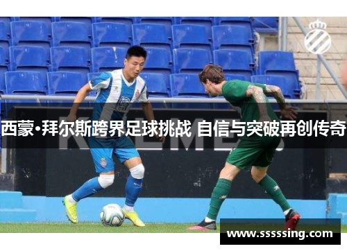 西蒙·拜尔斯跨界足球挑战 自信与突破再创传奇