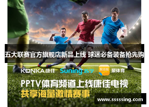 五大联赛官方旗舰店新品上线 球迷必备装备抢先购