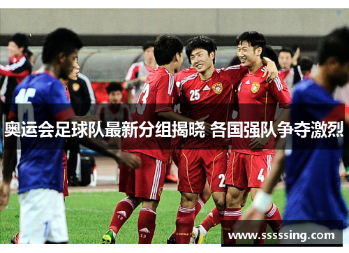 奥运会足球队最新分组揭晓 各国强队争夺激烈