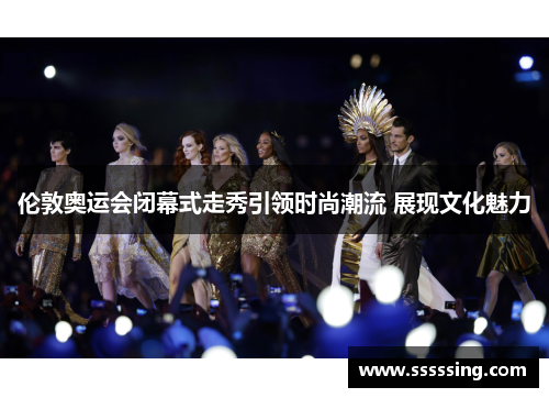伦敦奥运会闭幕式走秀引领时尚潮流 展现文化魅力