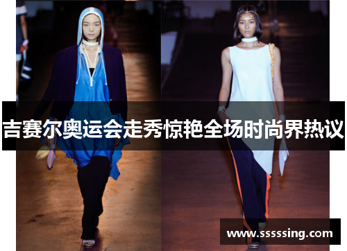 吉赛尔奥运会走秀惊艳全场时尚界热议
