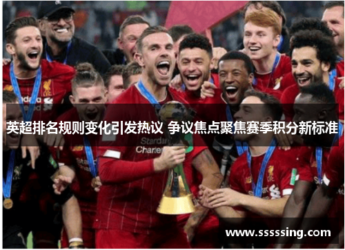 英超排名规则变化引发热议 争议焦点聚焦赛季积分新标准